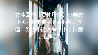 女神回归【夏伟丹伊】小美女下海~赚学费~淫荡不堪，骚逼一刻也不能闲着（下）很骚，推荐 (2)