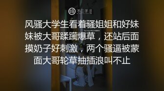 风骚大学生看着骚姐姐和好妹妹被大哥蹂躏爆草，还站后面摸奶子好刺激，两个骚逼被蒙面大哥轮草抽插浪叫不止