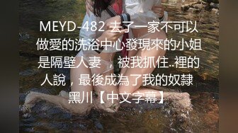 MEYD-482 去了一家不可以做愛的洗浴中心發現來的小姐是隔壁人妻 ，被我抓住..裡的人說，最後成為了我的奴隸 黑川【中文字幕】