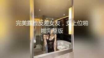 完美露脸反差女友，女上位啪啪完整版