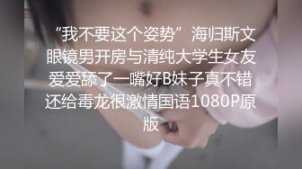 “我不要这个姿势”海归斯文眼镜男开房与清纯大学生女友爱爱舔了一嘴好B妹子真不错还给毒龙很激情国语1080P原版