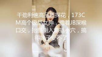 干劲利速高品质探花，173CM高个极品女神，撸着JB深喉口交，抬腿侧入爆插小穴，搞得妹子受不了