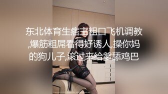 东北体育生痞主粗口飞机调教,爆筋粗屌看得好诱人,操你妈的狗儿子,滚过来给爹舔鸡巴