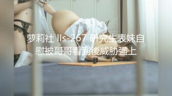 萝莉社 lls-267 研究生表妹自慰被哥哥看到後威胁强上