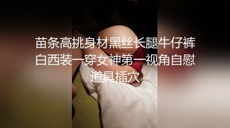 苗条高挑身材黑丝长腿牛仔裤白西装一穿女神第一视角自慰道具插穴