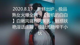 2020.8.17，新鲜出炉，极品熟女火爆全网，【爱机的白白】白嫩风骚粉穴美乳，魅惑妖艳淫话连篇，极品尤物榨干小伙