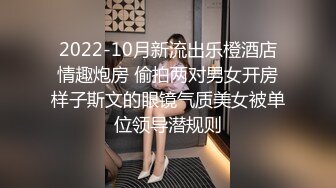 2022-10月新流出乐橙酒店情趣炮房 偷拍两对男女开房样子斯文的眼镜气质美女被单位领导潜规则