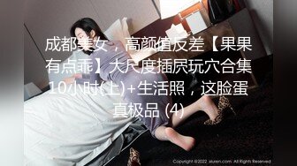 成都美女，高颜值反差【果果有点乖】大尺度插屄玩穴合集10小时(上)+生活照，这脸蛋真极品 (4)