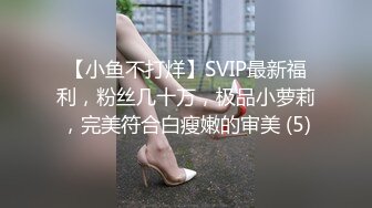 【小鱼不打烊】SVIP最新福利，粉丝几十万，极品小萝莉，完美符合白瘦嫩的审美 (5)