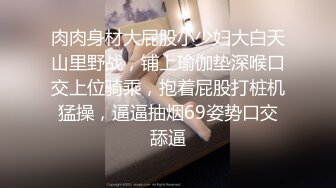 肉肉身材大屁股小少妇大白天山里野战，铺上瑜伽垫深喉口交上位骑乘，抱着屁股打桩机猛操，逼逼抽烟69姿势口交舔逼