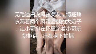 无毛逼白虎风骚女友，情趣睡衣漏着两个风骚坚挺的大奶子，让小哥抱在怀里亲着小哥玩奶抠逼，压在身下抽插