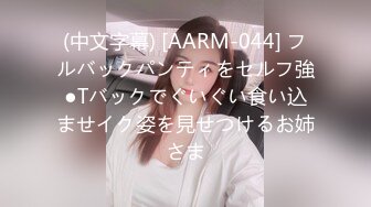 (中文字幕) [AARM-044] フルバックパンティをセルフ強●Tバックでぐいぐい食い込ませイク姿を見せつけるお姉さま