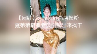 【网红】大屌网红酒店操粉 骚弟弟瞒着老公偷偷出来找干～