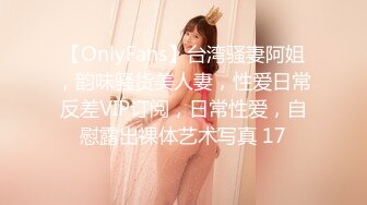 【OnlyFans】台湾骚妻阿姐，韵味骚货美人妻，性爱日常反差VIP订阅，日常性爱，自慰露出裸体艺术写真 17