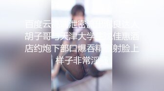 百度云高端泄密流出泡良达人胡子哥与天津大学生沈佳惠酒店约炮下部口爆吞精颜射脸上样子非常淫骚