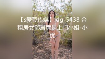 【s爱豆传媒】idg-5438 合租房女邻居竟是上门小姐-小优