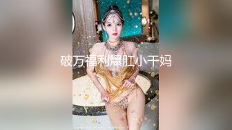 破万福利爆肛小干妈