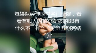 爆摄队经典国内名门学院，看看有钱人家的小女孩的BB有什么不一样^_^（第五期完结）