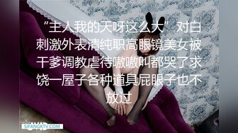 “主人我的天呀这么大”对白刺激外表清纯职高眼镜美女被干爹调教虐待嗷嗷叫都哭了求饶一屋子各种道具屁眼子也不放过