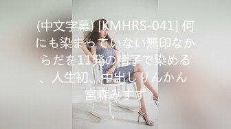 (中文字幕) [KMHRS-041] 何にも染まっていない無印なからだを11発の精子で染める、人生初、中出しりんかん 宮森みすず