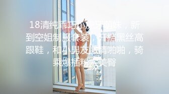 18清纯乖巧小虎牙萌妹，新到空姐制服套装，开档黑丝高跟鞋，和小男友激情啪啪，骑乘爆插粉穴美臀