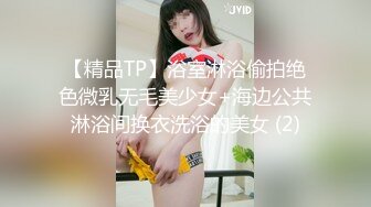 【精品TP】浴室淋浴偷拍绝色微乳无毛美少女+海边公共淋浴间换衣洗浴的美女 (2)