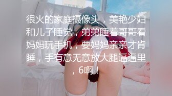 很火的家庭摄像头，美艳少妇和儿子睡觉，弟弟睡着哥哥看妈妈玩手机，要妈妈亲亲才肯睡，手有意无意放大腿逼逼里，6啊！